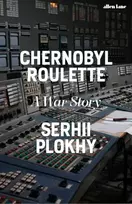 KNYGA Serhii Plokhy Chernobyl Roulette, A War Story