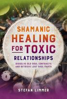 Shamanic Healing for Toxic Relationships: Dissolve Old Soul Contracts and Retrieve Lost Soul Parts, Shamanic Healing for Toxic Relationships: Dissolve Old Soul Contracts and Retrieve Lost Soul Parts
