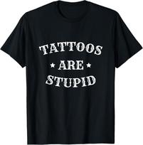 Tattoos Are Stupid Funny Sarcastic Tattoo For Men Women T-Shirt Unisex T-Shirt XL