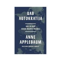 UAB Autokratija. Kas ir kaip siekia valdyti pasaulį - Anne Applebaum
