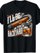 I’ll Be In The Backyard T-Shirt | Cigar and Whiskey Graphic Tee Unisex T-Shirt XL