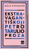 Ekstravagantiškoji Petro Tarulio proza - Dalia Striogaitė
