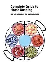 Complete Guide to Home Canning: Canning Principles, Fruit, Tomatoes, Vegetables, Meat and Seafood, Fermented food and Pickles, Jams and Jellies