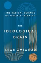 The Ideological Brain: How Rigid Beliefs Harm Our Minds and Bodies, and Why It Matters