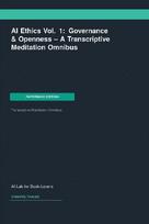 AI Ethics Vol. 1: Governance & Openness -- A Transcriptive Meditation Omnibus