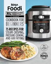Ninja Foodi XL Pressure Cooker Steam Fryer with SmartLid Cookbook for Beginners: 75 Recipes for Steam Crisping, Pressure Cooking, and Air Frying