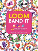Loom Band It: 60 Rubberband Projects for the Budding Loomineer