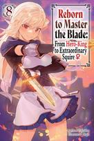 Reborn to Master the Blade: From Hero-King to Extraordinary Squire, Vol. 8 (Light Novel)
