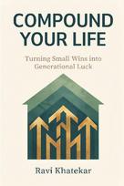 Compound Your Life: Turning Small Wins into Generational Luck