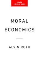 Moral Economics: From Prostitution to Organ Sales, What Controversial Transactions Reveal about How Markets Work