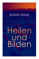 Alfred Adler: Heilen und Bilden: Der Aggressionstrieb im Leben und in der Neurose, Das Zärtlichkeitsbedürfnis des Kindes, Über neurotische Disposition, Der nervöse Charakter, Der Arzt als Erzieher, Zur Erziehung der Eltern