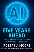 AI: FIVE YEARS AHEAD:: How Entrepreneur's Build the Future Before Everyone Else Wakes Up