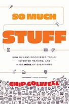So Much Stuff: How Humans Discovered Tools, Invented Meaning, and Made More of Everything