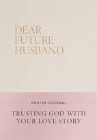 Dear Future Husband Prayer Journal: A Journaling Devotional for Christian Women Who Are Single, Dating, or Engaged to Prepare for Their Future Marriage