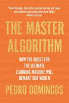 The Master Algorithm: How the Quest for the Ultimate Learning Machine Will Remake Our World
