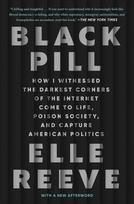 Black Pill: How I Witnessed the Darkest Corners of the Internet Come to Life, Poison Society, and Capture American Politics