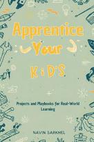 Apprentice Your Kids: Projects and Playbooks for Real-World Learning