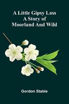 A little gipsy lass: A story of moorland and wild
