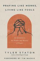 Praying Like Monks, Living Like Fools: An Invitation to the Wonder and Mystery of Prayer