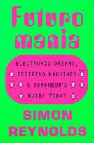 Futuromania: Electronic Dreams, Desiring Machines, and Tomorrow's Music Today