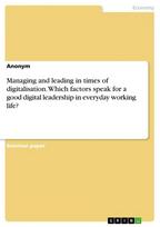Managing and leading in times of digitalisation. Which factors speak for a good digital leadership in everyday working life?