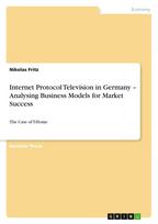 Internet Protocol Television in Germany - Analysing Business Models for Market Success: The Case of T-Home