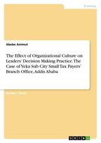 The Effect of Organizational Culture on Leaders' Decision Making Practice. The Case of Yeka Sub City Small Tax Payers' Branch Office, Addis Ababa