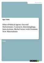 Ethico-Political Agency beyond Dichotomies. Contracts, Interminglings, Intra-Actions. Michel Serres with Feminist New Materialisms