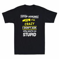 Asking Crazy Youre Cotton Unisexs TShirt Stop Dont Why Im Ask So Why I Stupid S yellow