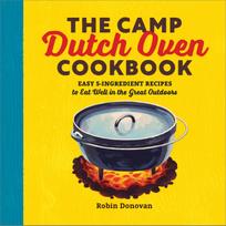 The Camp Dutch Oven Cookbook: Easy 5-Ingredient Recipes to Eat Well in the Great Outdoors