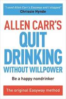 Allen Carrs Quit Drinking Without Willpower: Be a Happy Nondrinker, Allen Carrs Quit Drinking Without Willpower: Be a Happy Nondrinker