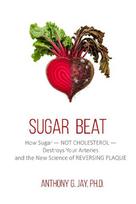 Sugar Beat: How Sugar - NOT CHOLESTEROL - Destroys Your Arteries and the New Science of REVERSING PLAQUE