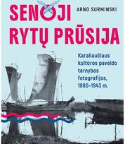 Senoji Rytų Prūsija.Karaliaučiaus kultūros paveldo tarnybos fotografijos - Arno Surminski