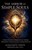THE MIRROR OF SIMPLE SOULS: A Modern Restoration of Marguerite Porete's Teachings on Releasing Fear, Letting Go of Control, and Resting in Divine Love