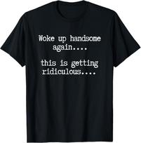 Woke Up Handsome Again, This is Getting Ridiculous… T-Shirt L black