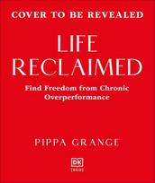 Life. Reclaimed: Find Freedom from Chronic Overperformance