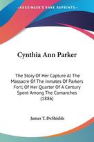 Cynthia Ann Parker: The Story Of Her Capture At The Massacre Of The Inmates Of Parkers Fort; Of Her Quarter Of A Century Spent Among The Comanches (1886)