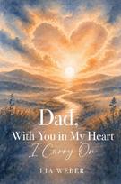 Dad, With You in My Heart I Carry On - A Companion for Remembering, Grieving, and Gently Moving Forward