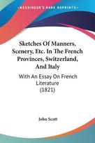 Sketches Of Manners, Scenery, Etc. In The French Provinces, Switzerland, And Italy: With An Essay On French Literature (1821)