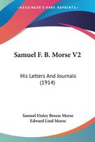 Samuel F. B. Morse V2: His Letters And Journals (1914)