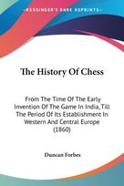 The History Of Chess: From The Time Of The Early Invention Of The Game In India, Till The Period Of Its Establishment In Western And Central Europe (1860)