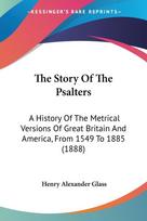 The Story Of The Psalters: A History Of The Metrical Versions Of Great Britain And America, From 1549 To 1885 (1888)