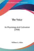 The Voice: Its Physiology And Cultivation (1900)