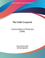 The Little Corporal: A Comic Opera, In Three Acts (1898)