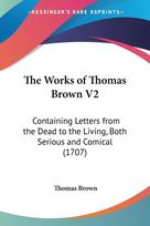 The Works of Thomas Brown V2: Containing Letters from the Dead to the Living, Both Serious and Comical (1707)