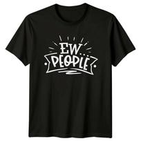 Ew People Sarcastic Introvert Anti-Social Slogan Graphic T-Shirt 4XL black