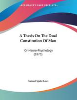 A Thesis On The Dual Constitution Of Man: Or Neuro-Psychology (1875)