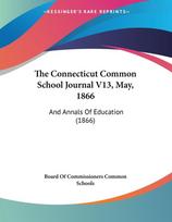 The Connecticut Common School Journal V13, May, 1866: And Annals Of Education (1866)