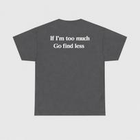 If Im Too Much Go Find Less Shirt Funny Sarcastic Quote Tee Sassy Graphic Tshirt Introvert Shirt Unisex Unisex And Unisex T Shirt L gray