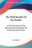The Wild Bandits Of The Border: A Thrilling Story Of The Adventures And Exploits Of Frank And Jesse James